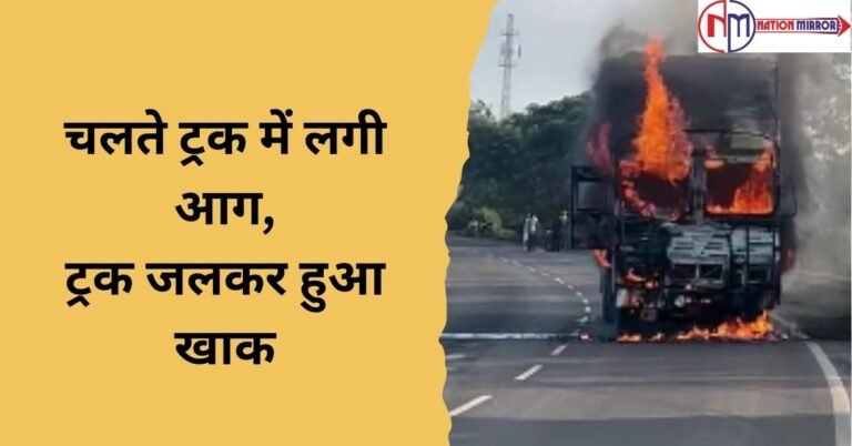 चलते ट्रक में लगी आग, ड्राइवर व हेल्पर ने कूद कर बचाई जान